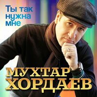 Мухтар Хордаев - Ты так нужна мне