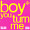 boy you turn me