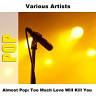 Almost Pop: Too Much Love Will Kill You